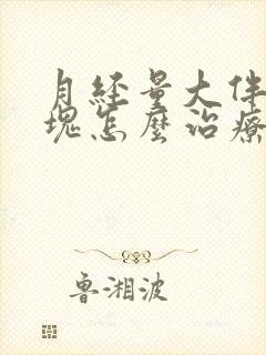 月经量大伴有血块怎么治疗