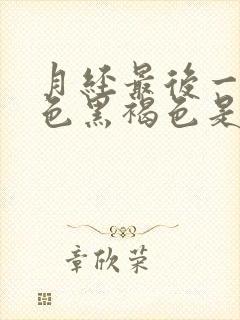 月经最后一天颜色黑褐色是什么原因