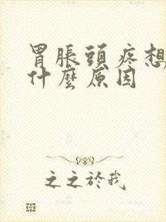 胃胀头疼想吐是什么原因