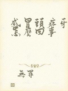 感冒头疼牙疼是怎么回事