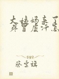 大姨妈来了肚子疼冒虚汗怎么回事