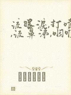 流眼泪,打喷嚏,流鼻涕,咽喉痛