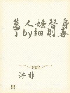 万人嫌替身重生了by细则春