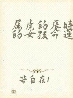 属虎的辰时出生的女孩命运