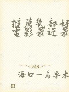 推荐几部好看的电影最近最火的电影