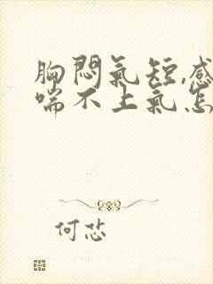 胸闷气短,感觉喘不上气怎么调节