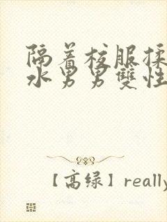 隔着校服揉h奶水男男双性