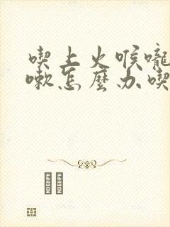 吃上火喉咙痒咳嗽怎么办吃什么药