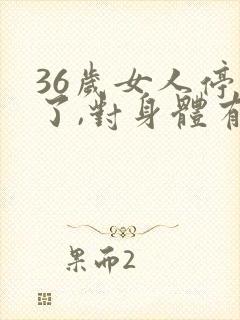 36岁女人停经了,对身体有什么影响吗