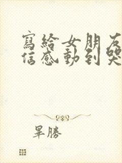 写给女朋友道歉信感动到哭