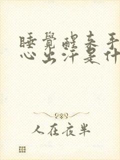 睡觉醒来手心脚心出汗是什么原因