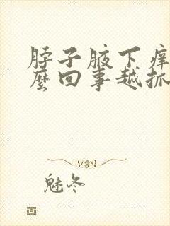 脖子腋下痒是怎么回事越抓越痒,越挠越红