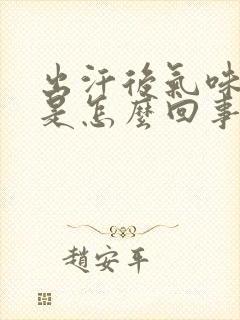 出汗后气味难闻是怎么回事