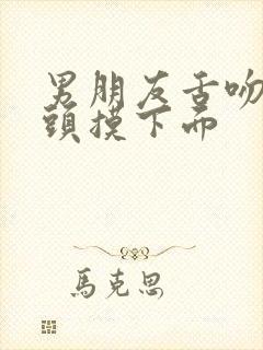 男朋友舌吻亲奶头摸下面