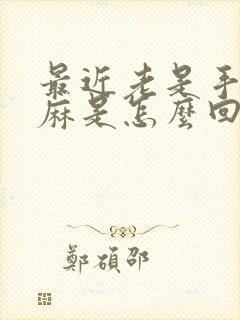 最近老是手麻脚麻是怎么回事