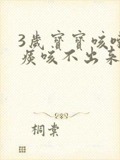 3岁宝宝咳嗽有痰咳不出来怎么办