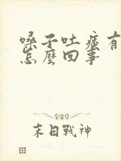 嗓子吐痰有血是怎么回事