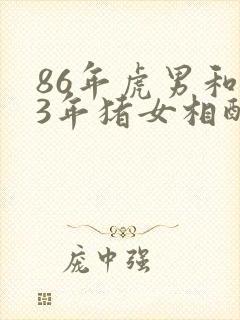 86年虎男和83年猪女相配婚姻如何