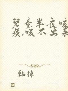 儿童半夜咳嗽有痰,咳不出来怎么办封面