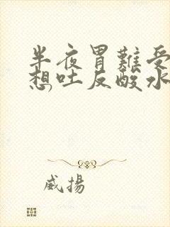 半夜胃难受恶心想吐反酸水