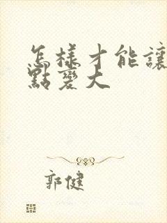 怎样才能让胸快点变大