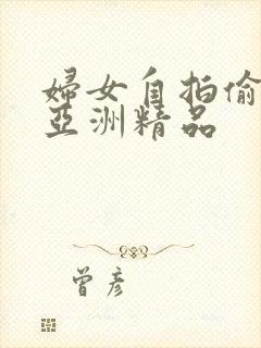 妇女自拍偷自拍亚洲精品封面