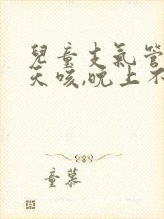 儿童支气管炎白天咳,晚上不咳