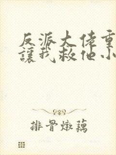 反派大佬重生后让我救他小说