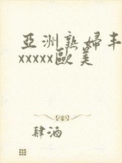 亚洲熟妇丰满色xxxxx欧美