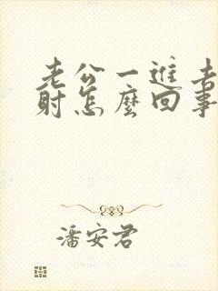 老公一进去就想射怎么回事