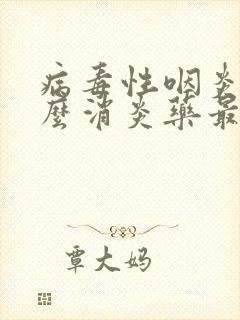 病毒性咽炎吃什么消炎药最好效果