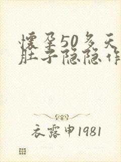 怀孕50多天小肚子隐隐作痛