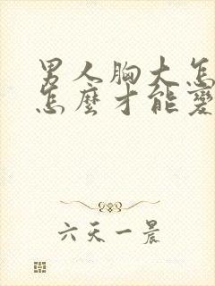 男人胸大怎么办怎么才能变小