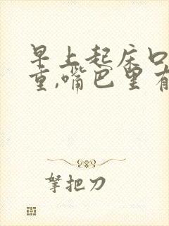 早上起床口气严重,嘴巴里有分泌物