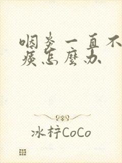 咽炎一直不好有痰怎么办