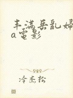 丰满岳乱妇aaa电影