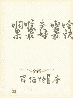 咽喉炎吃啥药效果最好最快