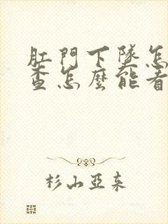 肛门下坠怎么检查怎么能看好