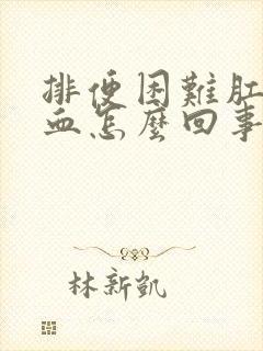 排便困难肛门出血怎么回事