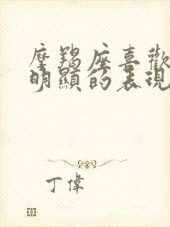 摩羯座喜欢你最明显的表现