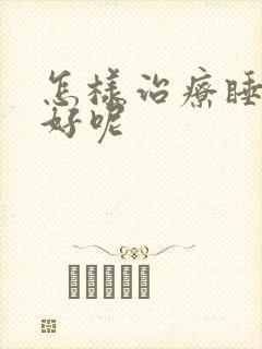 怎样治疗睡眠不好呢