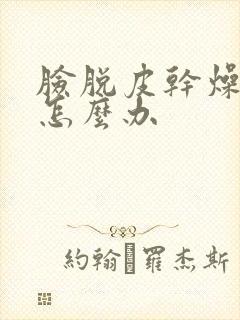 脸脱皮干燥刺痛怎么办