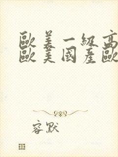 欧美一级高清片欧美国产欧美