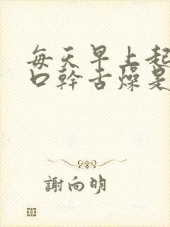 每天早上起床都口干舌燥是什么原因