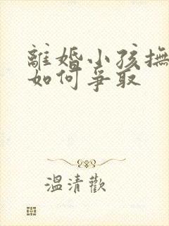 离婚小孩抚养权如何争取