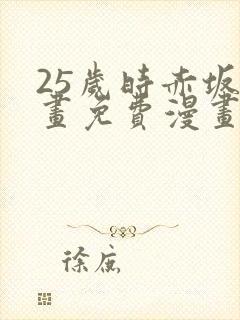 25岁时赤坂漫画免费漫画下拉式