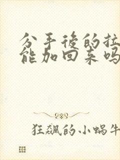 分手后的拉黑还能加回来吗