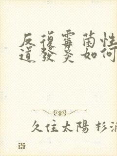 反复霉菌性的阴道发炎如何治疗