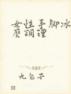 女性手脚冰凉怎么调理