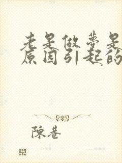 老是做梦是什么原因引起的